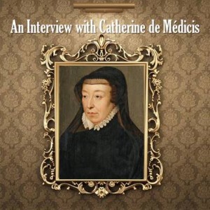 An Interview with Catherine de Medicis: Spending Time as one of the 16th Century's Most Powerful Queens